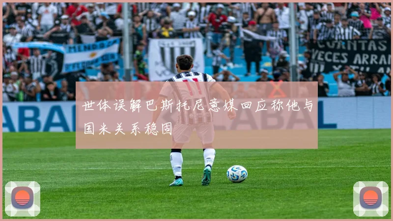 世体误解巴斯托尼意媒回应称他与国米关系稳固