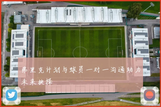 弗里克计划与球员一对一沟通助力未来抉择