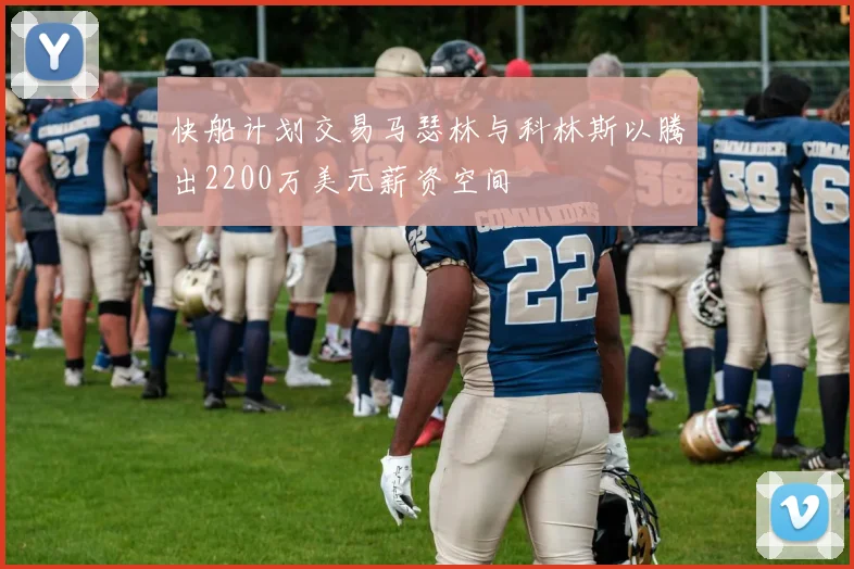 快船计划交易马瑟林与科林斯以腾出2200万美元薪资空间