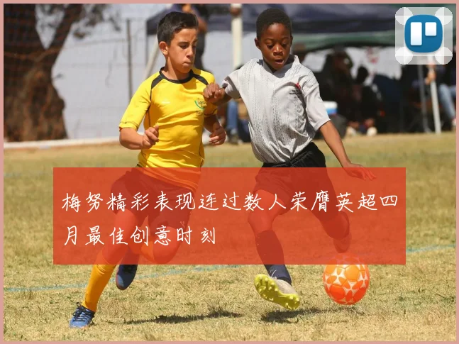 梅努精彩表现连过数人荣膺英超四月最佳创意时刻
